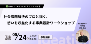 社会課題解決のプロと描く、想いを収益化する事業設計ワークショップ ~ taliki × TIB STUDIO セッション付き ~